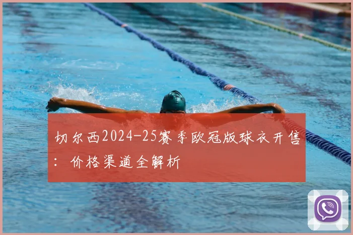 切尔西2024-25赛季欧冠版球衣开售：价格渠道全解析