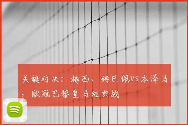 关键对决：梅西、姆巴佩vs本泽马，欧冠巴黎皇马经典战