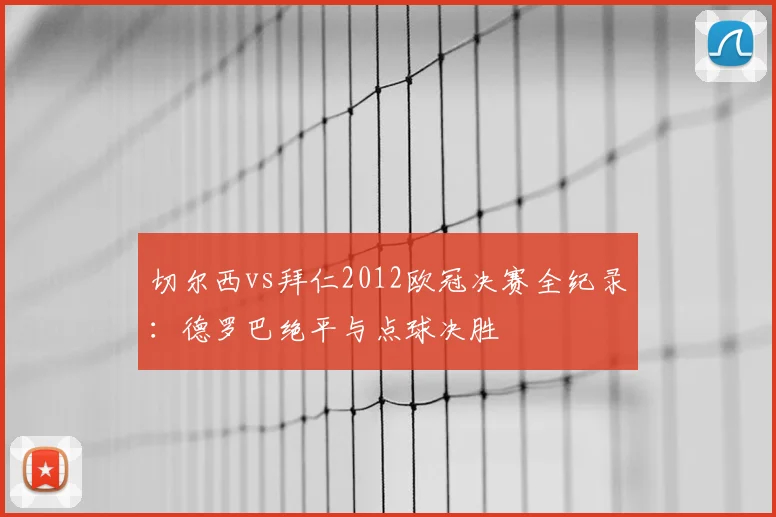 切尔西vs拜仁2012欧冠决赛全纪录：德罗巴绝平与点球决胜