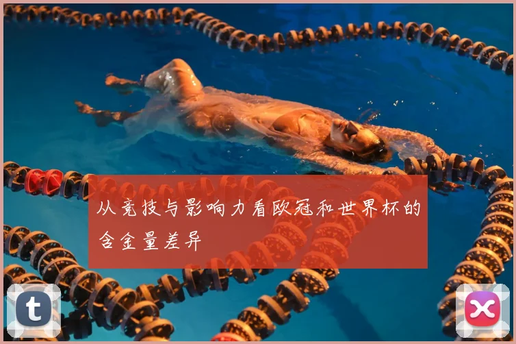 从竞技与影响力看欧冠和世界杯的含金量差异