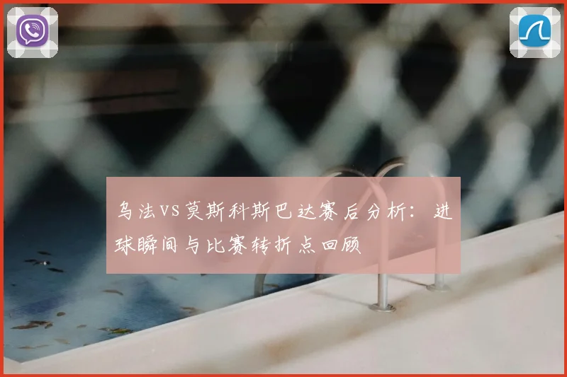 乌法vs莫斯科斯巴达赛后分析:进球瞬间与比赛转折点回顾