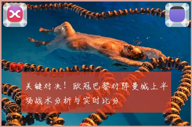 关键对决！欧冠巴黎对阵曼城上半场战术分析与实时比分