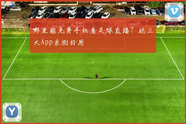 哪里能免费手机看足球直播？这三大App亲测好用